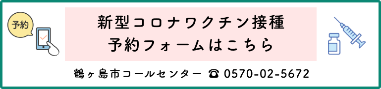 新型コロナウイルスワクチン接種予約フォームはこちら。鶴ヶ島市コールセンター：0570-02-5672